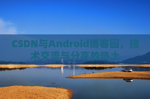CSDN与Android博客园，技术交流与分享的热土